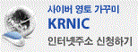 사이버 영토 가꾸미 KRNIC : 인터넷주소 신청하기(.kr 도메인은 사이버코리아의 자랑입니다.)